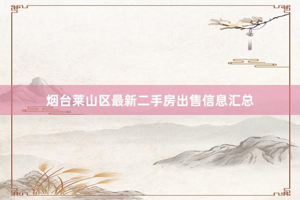 烟台莱山区最新二手房出售信息汇总